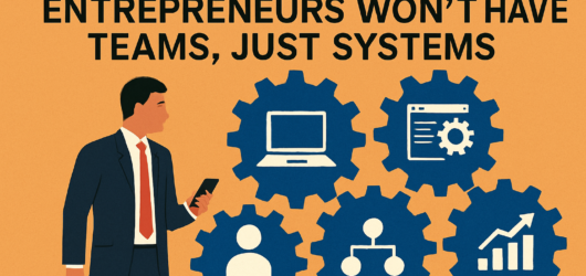 Why the Next Great Entrepreneurs Won’t Have Teams, Just Systems